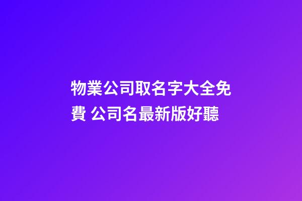 物業公司取名字大全免費 公司名最新版好聽